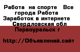 Работа  на спорте - Все города Работа » Заработок в интернете   . Свердловская обл.,Первоуральск г.